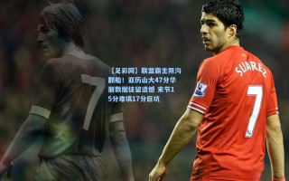 【足彩网】联盟霸主阴沟翻船！亚历山大47分华丽数据徒留遗憾 末节15分难填17分巨坑