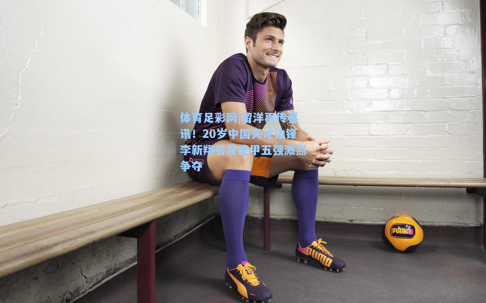 体育足彩网|留洋再传喜讯！20岁中国天才边锋李新翔引发德甲五强激烈争夺-第1张图片-中国足彩网-国家体育总局体育彩票管理中心官方网站
