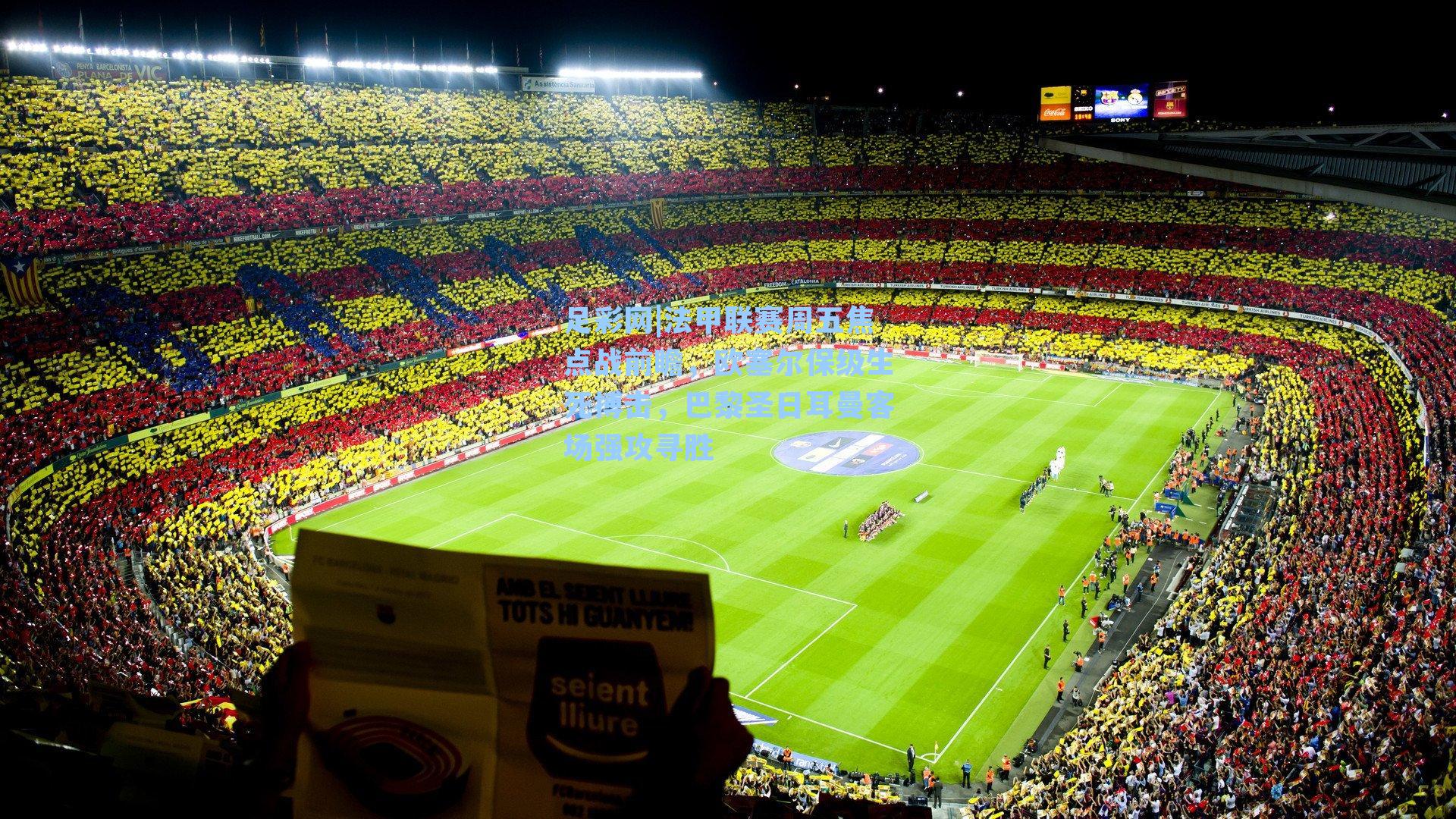 足彩网|法甲联赛周五焦点战前瞻，欧塞尔保级生死搏击，巴黎圣日耳曼客场强攻寻胜-第1张图片-中国足彩网-国家体育总局体育彩票管理中心官方网站