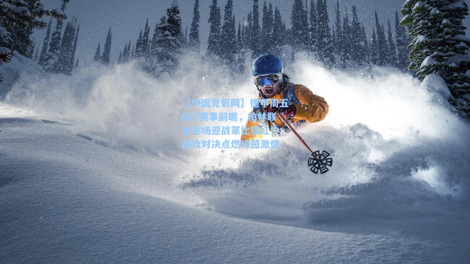 【中国竞彩网】德甲周五015赛事前瞻，柏林联合主场迎战莱比锡红牛，进攻对决点燃绿茵激情-第3张图片-中国足彩网-国家体育总局体育彩票管理中心官方网站