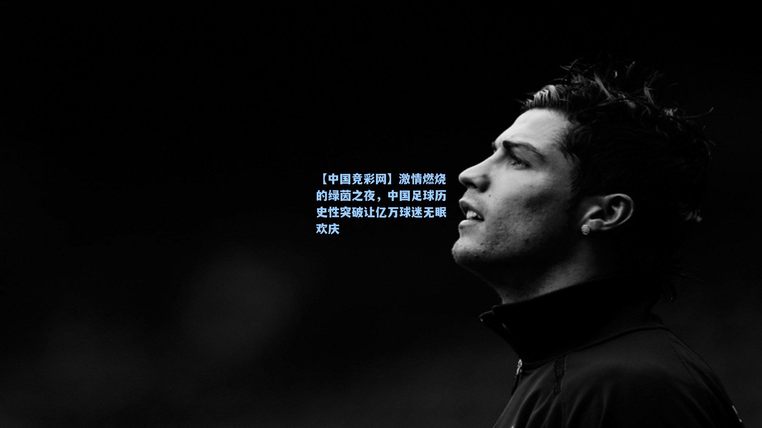 【中国竞彩网】激情燃烧的绿茵之夜，中国足球历史性突破让亿万球迷无眠欢庆-第2张图片-中国足彩网-国家体育总局体育彩票管理中心官方网站