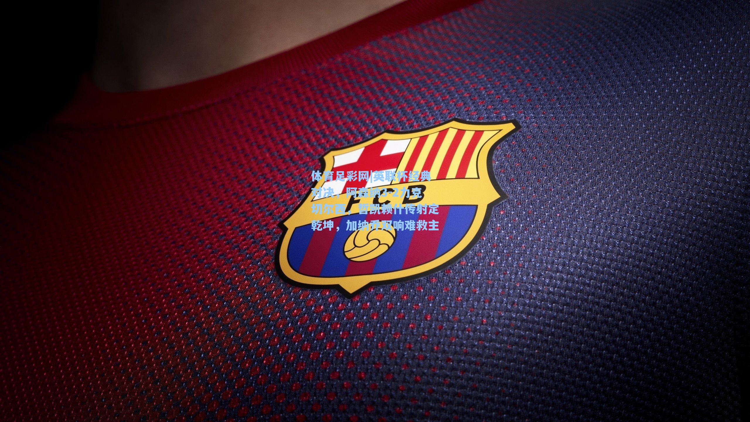 体育足彩网|英联杯经典对决，阿森纳3-2力克切尔西，哲凯赖什传射定乾坤，加纳乔双响难救主-第1张图片-中国足彩网-国家体育总局体育彩票管理中心官方网站