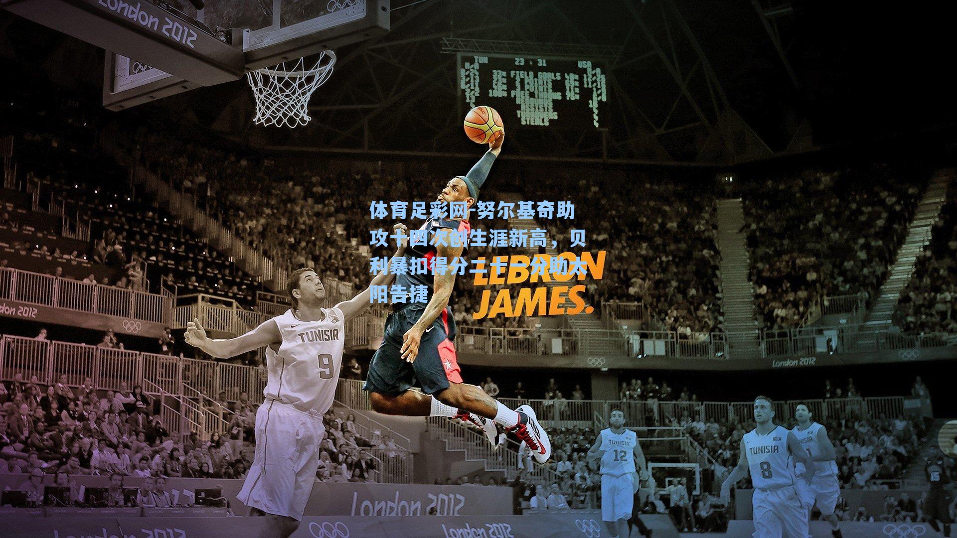 体育足彩网-努尔基奇助攻十四次创生涯新高，贝利暴扣得分二十一分助太阳告捷-第3张图片-中国足彩网-国家体育总局体育彩票管理中心官方网站