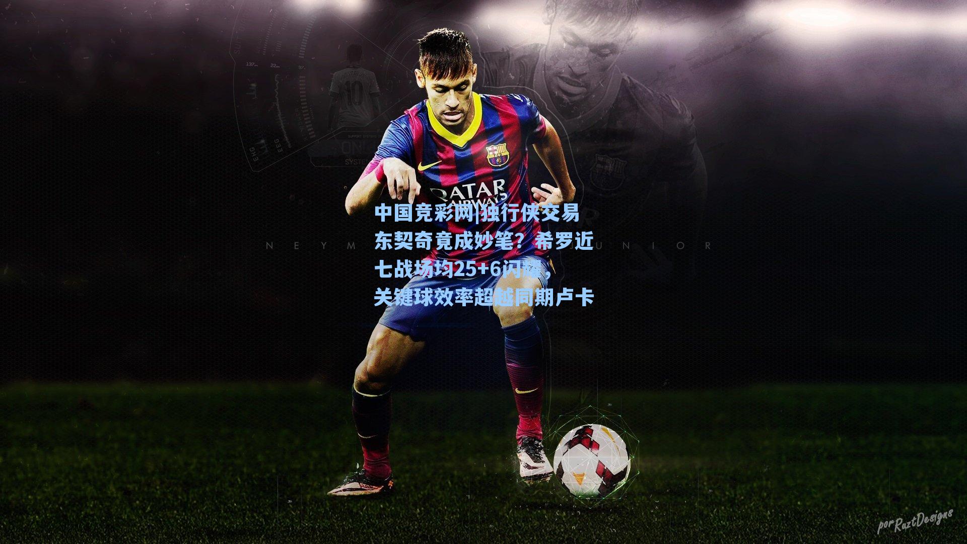 中国竞彩网|独行侠交易东契奇竟成妙笔？希罗近七战场均25+6闪耀，关键球效率超越同期卢卡-第2张图片-中国足彩网-国家体育总局体育彩票管理中心官方网站