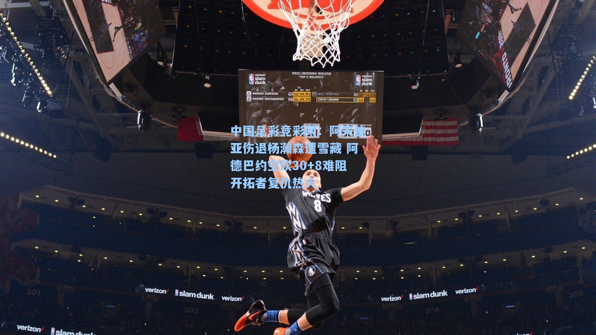 中国足彩竞彩网：阿夫迪亚伤退杨瀚森遭雪藏 阿德巴约空砍30+8难阻开拓者复仇热火-第2张图片-中国足彩网-国家体育总局体育彩票管理中心官方网站