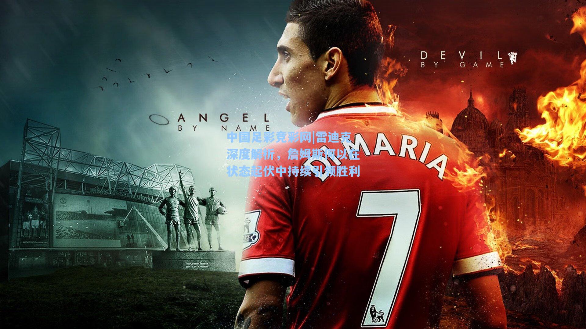 中国足彩竞彩网|雷迪克深度解析,詹姆斯何以在状态起伏中持续引领胜利-第3张图片-中国足彩网-国家体育总局体育彩票管理中心官方网站 中国足彩竞彩网|雷迪克深度解析,詹姆斯何以在状态起伏中持续引领胜利-第3张图片-中国足彩网-国家体育总局体育彩票管理中心官方网站