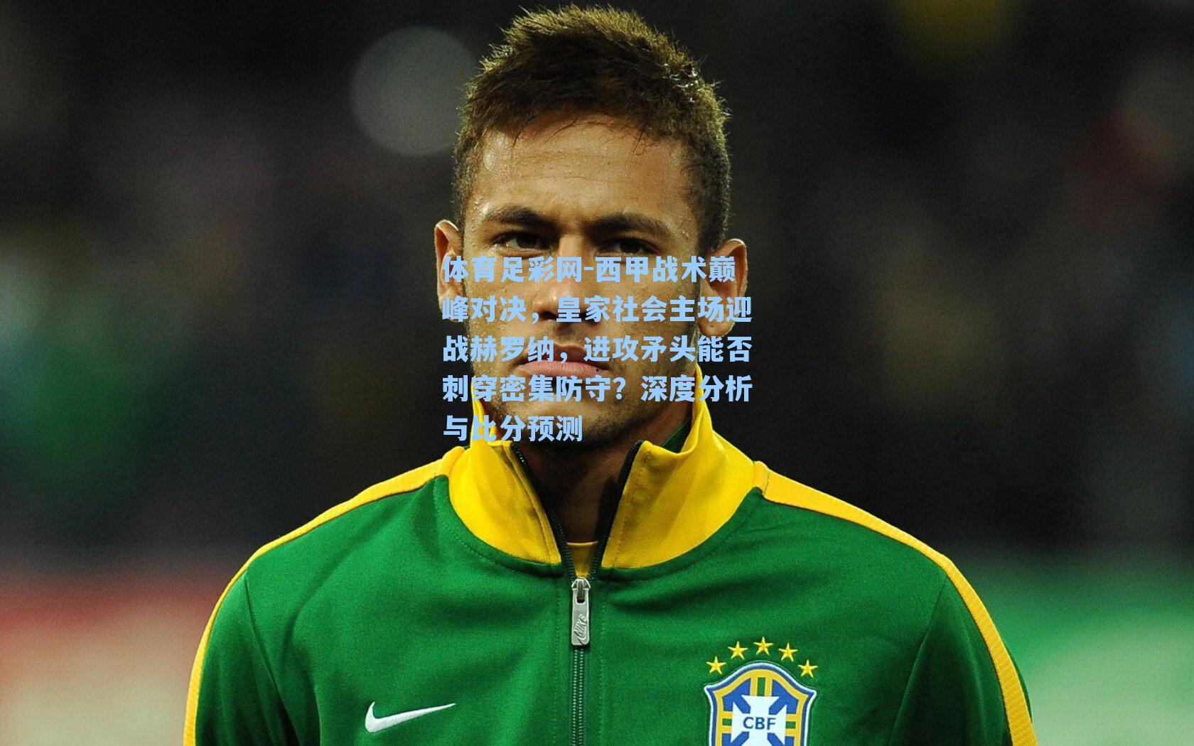 体育足彩网-西甲战术巅峰对决，皇家社会主场迎战赫罗纳，进攻矛头能否刺穿密集防守？深度分析与比分预测-第3张图片-中国足彩网-国家体育总局体育彩票管理中心官方网站