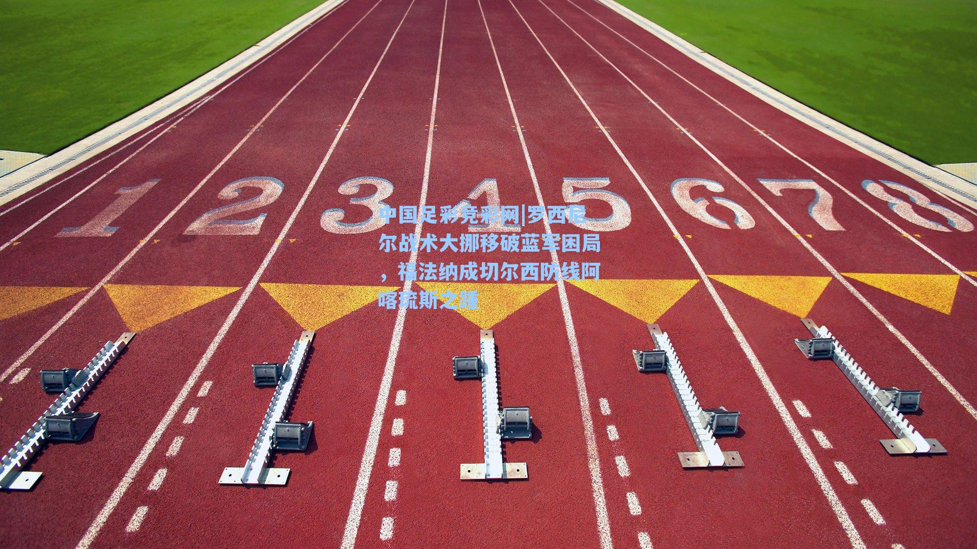 中国足彩竞彩网|罗西尼尔战术大挪移破蓝军困局，福法纳成切尔西防线阿喀琉斯之踵-第2张图片-中国足彩网-国家体育总局体育彩票管理中心官方网站