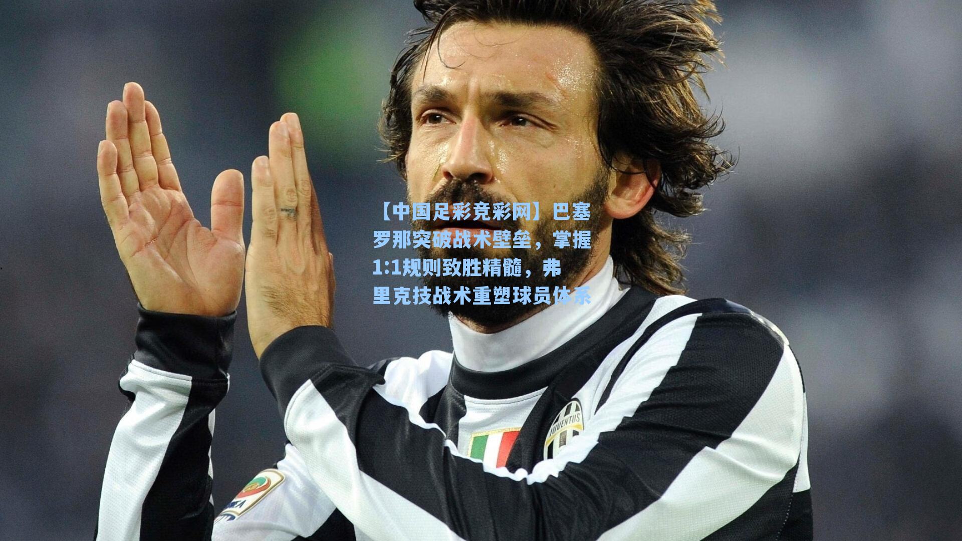 【中国足彩竞彩网】巴塞罗那突破战术壁垒，掌握1:1规则致胜精髓，弗里克技战术重塑球员体系-第3张图片-中国足彩网-国家体育总局体育彩票管理中心官方网站