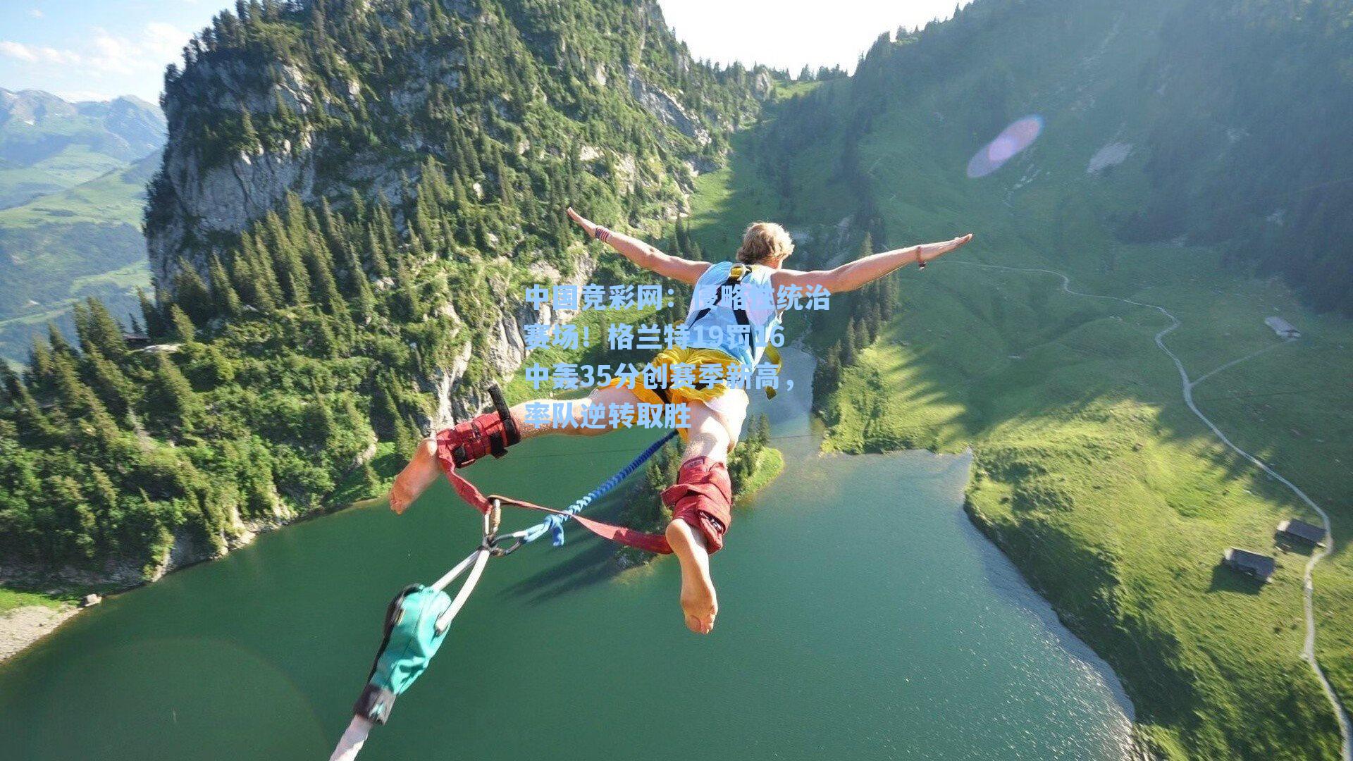 中国竞彩网：侵略性统治赛场！格兰特19罚16中轰35分创赛季新高，率队逆转取胜-第1张图片-中国足彩网-国家体育总局体育彩票管理中心官方网站