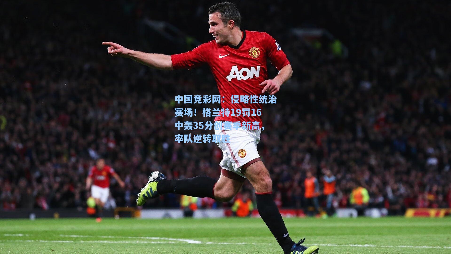 中国竞彩网：侵略性统治赛场！格兰特19罚16中轰35分创赛季新高，率队逆转取胜-第3张图片-中国足彩网-国家体育总局体育彩票管理中心官方网站