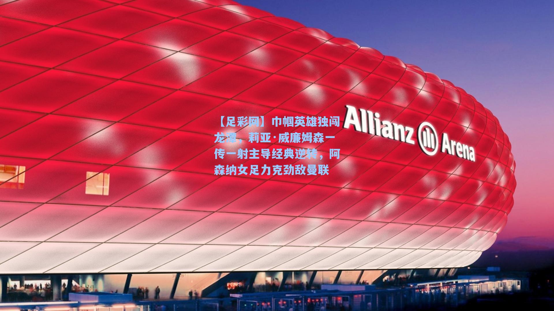 【足彩网】巾帼英雄独闯龙潭,莉亚·威廉姆森一传一射主导经典逆转,阿森纳女足力克劲敌曼联-第2张图片-中国足彩网-国家体育总局体育彩票管理中心官方网站 【足彩网】巾帼英雄独闯龙潭,莉亚·威廉姆森一传一射主导经典逆转,阿森纳女足力克劲敌曼联-第2张图片-中国足彩网-国家体育总局体育彩票管理中心官方网站
