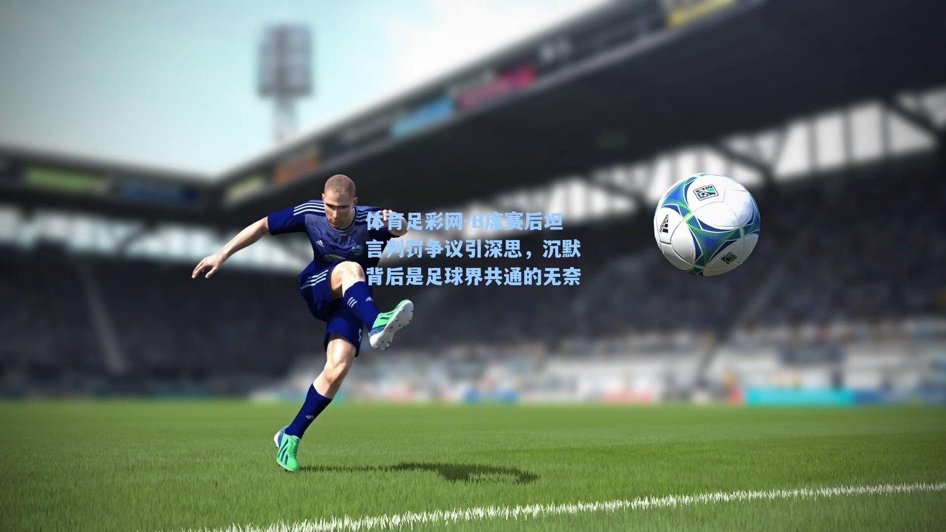 体育足彩网-B席赛后坦言判罚争议引深思，沉默背后是足球界共通的无奈-第1张图片-中国足彩网-国家体育总局体育彩票管理中心官方网站