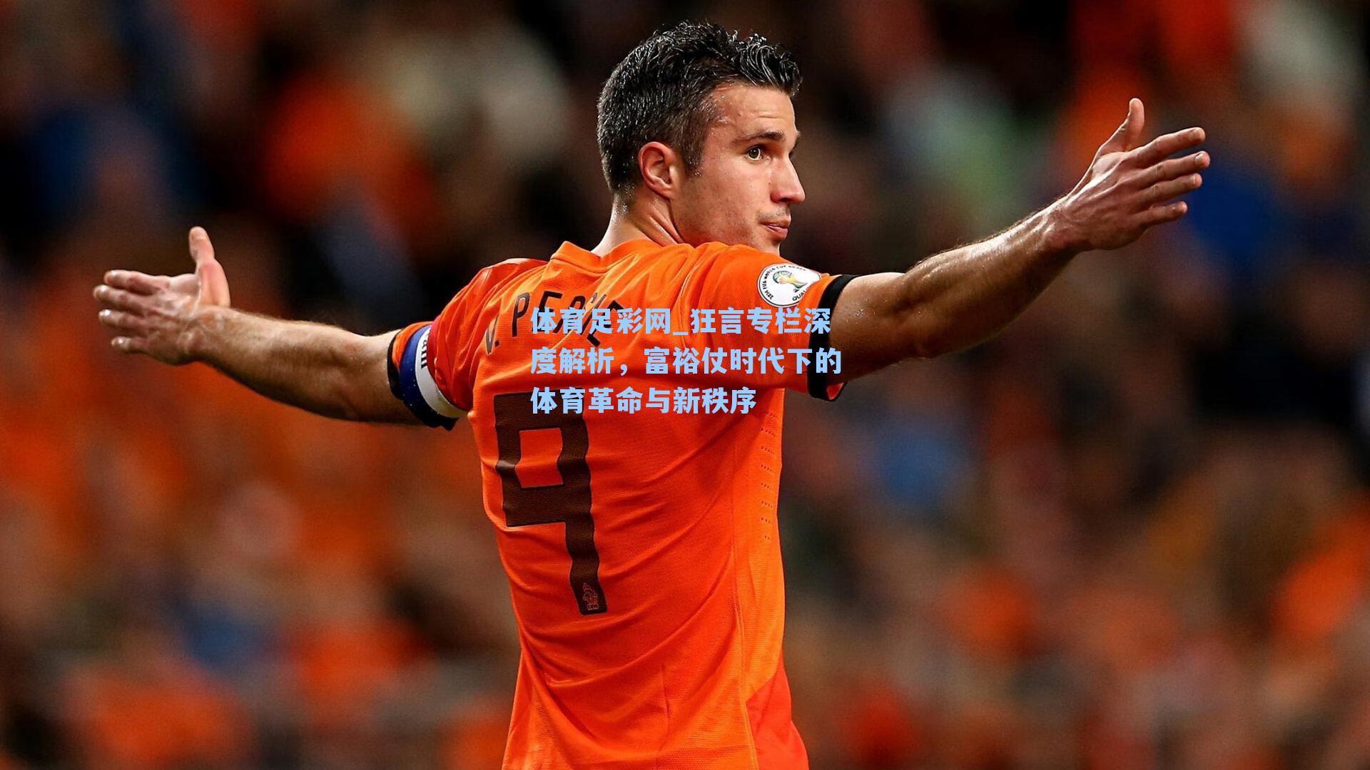 体育足彩网_狂言专栏深度解析，富裕仗时代下的体育革命与新秩序-第2张图片-中国足彩网-国家体育总局体育彩票管理中心官方网站